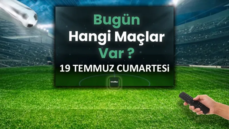 Bugünkü maçlar 19 Temmuz Cumartesi 2025 | Bugün hangi maçlar var?