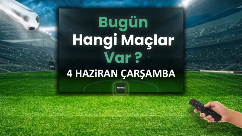 Bugünkü maçlar 4 Haziran Çarşamba 2025 | Bugün hangi maçlar var?